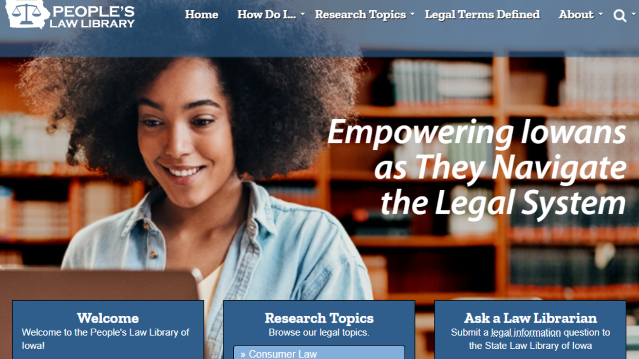 Screen capture of the home screen of the People's Law Library of Iowa website. The website includes research topics, a welcome video, an "Ask a Law Librarian" option, as well as drop down menu items for "How Do I...," "Research Topics," "Legal Terms Defined," and "About."